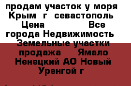 продам участок у моря   Крым  г. севастополь › Цена ­ 950 000 - Все города Недвижимость » Земельные участки продажа   . Ямало-Ненецкий АО,Новый Уренгой г.